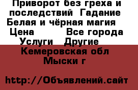 Приворот без греха и последствий. Гадание. Белая и чёрная магия. › Цена ­ 700 - Все города Услуги » Другие   . Кемеровская обл.,Мыски г.